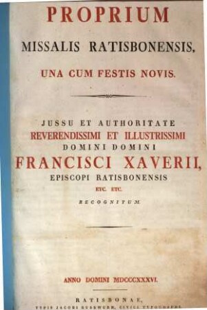 Proprium Missalis Ratisbonensis : Una Cum Festis Novis ; Jussu Et Authoritate ... Francisci Xaverii, Episcopi Ratisbonensis ... Recognitum