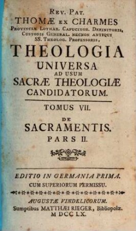 Rev. Pat. Thomae Ex Charmes Provinciae Lothar. Capucinor. Definitoris, ... Theologia Universa : Ad Usum Sacrae Theologiae Candidatorum. 7, De Sacramentis. Pars II.