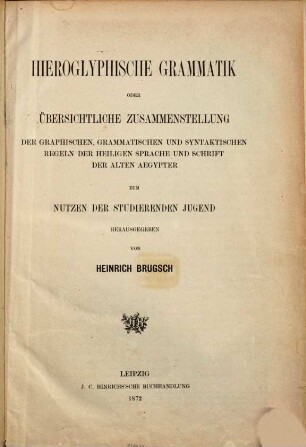 Hieroglyphische Grammatik oder übersichtliche Zusammenstellung der graphischen, grammatischen und syntaktischen Regeln der heiligen Sprache und Schrift der alten Aegypter zum Nutzen der studierenden Jugend herausgegeben von Heinrich Brugsch
