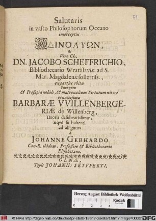Salutaris in vasto Philosophorum Oceano interceptus Odinolyon, & Viro Cl. Dn. Jacobo Scheffrichio, Bibliothecario Wratislaviae ad S. Mar. Magdalenae sollertiss., ex partus obitu Puerperae & Prosapia nobili ... Barbarae Willenbergeriae de Willenberg, Uxoris desideratissimae, aeque se habenti ad alligatus