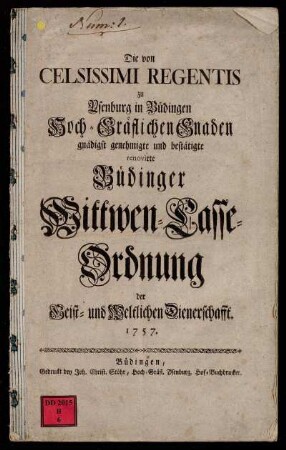 Die von Celsissimi Regentis zu Ysenburg in Büdingen Hoch-Gräflichen Gnaden gnädigst genehmigte und bestätigte renovirte Büdinger Wittwen-Casse-Ordnung der Geist- und Weltlichen Dienerschafft. 1757.