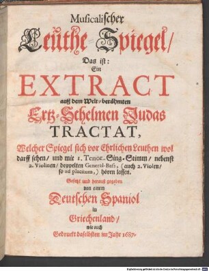Musicalischer Leuthe-Spiegel, Das ist: Ein EXTRACT auß dem Welt-berühmten Ertz-Schelmen Judas TRACTAT, Welcher Spiegel sich vor Ehrlichen Leuthen wol darff sehen, und mit 1. Tenor-Sing-Stimm, nebenst 2. Violinen, doppelten General-Bass, (auch 2. Violen, so ad placitum,) hören lassen