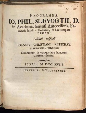 Programma Io. Phil. Slevogtii, D. in Academia Ienensi Antecessoris, Facultatis Iuridicae Ordinarii, & hoc tempore Decani Lectioni auspicali Ioannis Christiani Ketschav Altenginna-Thvringi Summorum in vtroque iure honorum Candidati clarissimi praemissum Ienae, M DCC XVIII