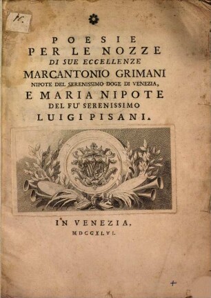 Poesie per le Nozze di Sue Eccellenze Marcantonio Grimani, Nipote del Serenissimo Doge di Venezia, e Maria, Nipote del fu' serenissimo Luigi Pisani