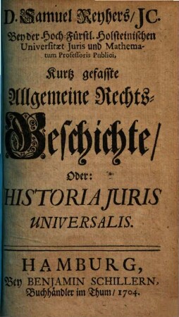D. Samuel Reyhers, JC. ... Kurtz gefasste Allgemeine Rechts-Geschichte, Oder: Historia Juris Universalis