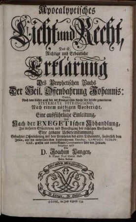 Apocalyptisches Licht und Recht, Das ist, Richtige und Erbauliche Erklärung Des Prophetischen Buchs Der Heil. Offenbahrung Johannis : Darinn, Nach dem bisher auch bey der Evangelischen Kirche sehr beliebt gewordenen Systemate Vitringiano, Nach einem nöthigen Vorbericht, Erstlich Eine ausführliche Einleitung, Und Nach der Exegetischen Abhandlung, Zur mehrern Erläuterung und Bevestigung des richtigen Verstandes, Eine genaue Uebereinstimmung Gedachter Offenbahrung mit den Propheten des alten Testaments, sonderlich dem Jesaia, aus des niederländischen hochberühmten Theologi, Campegii Vitringae, grossen und vortrefflichen Commentario über den Jesaiam, dargeleget wird