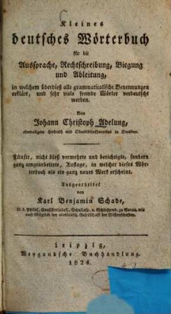 Kleines deutsches Wörterbuch für die Aussprache, Rechtschreibung, Biegung und Ableitung : in welchem überdieß alle grammaticalische Benennungen erklärt, und sehr viele fremde Wörter verdeutscht werden