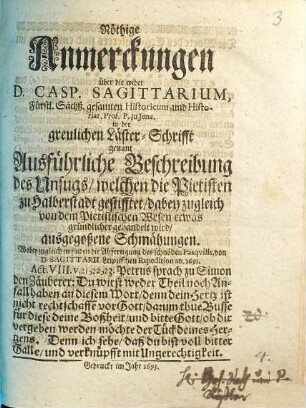 Nöthige Anmerckungen über die wider D. Casp. Sagittarium ... in der greulichen Läster-Schrifft genant Ausführliche Beschreibung des Unfugs, welchen die Pietisten zu Halberstadt gestifftet, dabey zugleich von dem Pietistischen Wesen etwas gründlicher gehandelt wird, ausgegoßene Schmähungen