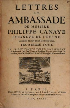 Lettres Et Ambassade De Messire Philippe Canaye Seigneur de Fresne, Conseiller du Roy en son Conseil d'Estat : Avec Un Sommaire De Sa Vie. Et un Recit particulier du Procés criminel fait au Mareschal de Biron, composé par Monsieur de la Gueste, lors Procureur General, 3. Oú Il Est Traité Particulierement du differend du Pape Paul V. avec la Republique de Venise; de l'ordre que l'on a tenu au procedé de cet affaire, & de tout le Traité jusques à l'accomodement