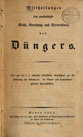 Mittheilungen über zweckmäßige Wahl, Bereitung und Verwendung des Düngers : zwei von der k.k. mährisch-schlesischen Gesellschaft zur Beförderung des Ackerbaues, der Natur- und Landeskunde gekrönte Preisschriften