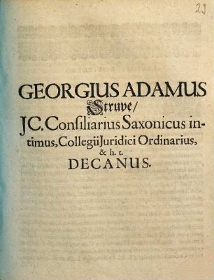 Georgius Adamus Struve, JC. Consiliarius Saxonicus intimus, Collegii Juridici Ordinarius, & h. t. Decanus