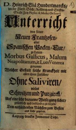 Unterricht von seiner Neuen Frantzosen- oder Spanischen Pocken-Cur ... solche Kranckheit ... Ohne Saliviren, vieles Schwitzen und Purgiren ... bestandig zu tilgen ...