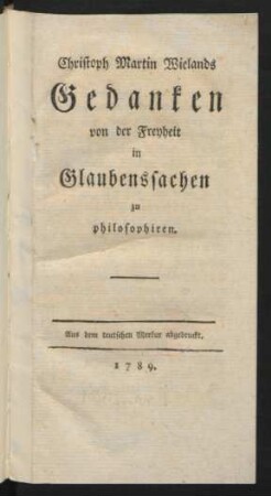 Christoph Martin Wielands Gedanken von der Freyheit in Glaubenssachen zu philosophiren : Aus dem teutschen Merkur abgedruckt