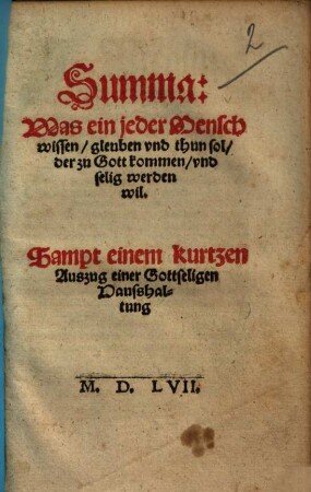 Summa: Was ein jeder Mensch wissen, gleuben vnd [und] thun sol, der zu Gott kommen, vnd [und] selig werden wil : Sampt einem kurtzen Auszug einer Gottseligen Hausshaltung ...