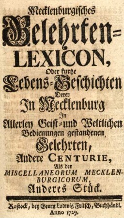 Anderes Stück: Mecklenburgisches Gelehrten-Lexicon, oder kurtze Lebens-Geschichten derer in Mecklenburg in allerley Geist- und Weltlichen Bedienungen gestandenen Gelehrten, Andere Centurie