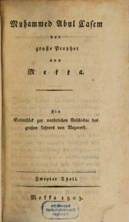 Muhammed Abul Casem, der große Prophet von Mekka : ein Seitenstück zur natürlichen Geschichte des großen Lehrers von Nazareth. 2. (1803). - 586 S.