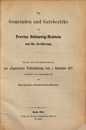 Die Gemeinden und Gutsbezirke des Preussischen Staates und ihre Bevölkerung : nach den Urmaterialien der allgemeinen Volkszählung vom 1. December 1871, 7. Die Gemeinden und Gutsbezirke der Provinz Schleswig-Holstein und ihre Bevölkerung