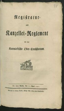Registratur- und Kanzellei-Reglement für das Kurmärkische Ober-Consistorium : De Dato Berlin, den 21. April 1797