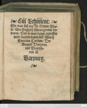 Ein Regiment:|| Wie man sich vor der Newen Pla=||ge/ Der Englisch schweis genant/ be=||waren/ Vnd so man damit ergrieffen || wird/ darynn halten sall/ Durch || Euritium Cordum/ Der || Artzney Doctorem || vnd Professo=||rem zů || Marpurg.||