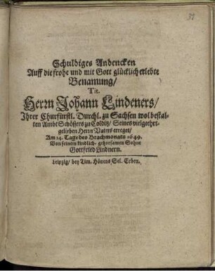 Schuldiges Andencken Auff die frohe ... Benamung/ Tit. Herrn Johann Lindeners/ Ihrer Churfürstl. Durchl. zu Sachsen wol bestalten Ambt Schössers zu Colditz/ Seines vielgeehrt-gelieben Herrn Vaters erreget/ Am 24. Tage des Brachmonats 1649.