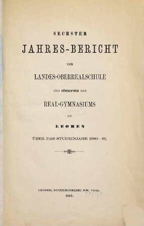 Jahres-Bericht der Landes-Oberrealschule und des Real-Gymnasiums zu Leoben über das Studienjahr.... 6. 1880/81 = Jahresbericht 15