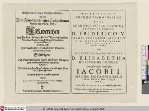 Abriß deren Triumph: oder Ehrenpforten/ Welche Dem Durchleuchtigsten Hochgebornen Fürsten und Herrn/ Herrn Friderichen dem Fürssten/ Pfaltzgraffen bey Rhein [...] Und der auch Durchleuchtigsten/ Hochgebornen Prinzessin und Frawen/ Frawen Elisabethen/ Deß Großmächtigsten Jacobi des Ersten/ Königs in groß Britannien [...]