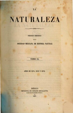 La naturaleza : periódico científico del Museo N. de Historia Natural y de la Sociedad Mexicana de Historia Natural. 2. 1871/73