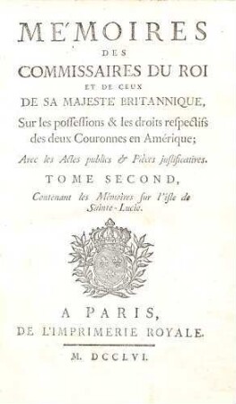 Mémoires des commissaires du roi et de ceux de sa majesté britannique, sur les possessions & les droits respectifs des deux couronnes en Amérique : avec les actes publics & pièces justificatives, 2. ..., contenant les Memoires sur l'isle de Sainte-Lucie