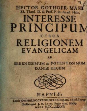 Hector. Gothofr. Masii ... Interesse Principum circa religionem Evangelicam : Ad Serenissimum ac Potentissimum Daniae Regem