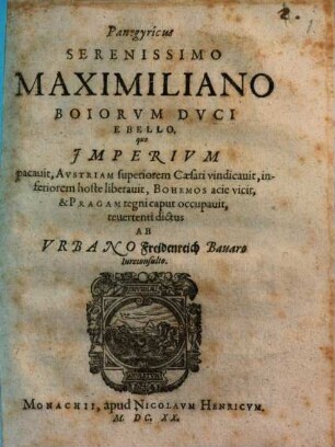 Panegyricus Serenissimo Maximiliano Boiorvm Dvci E Bello, quo Imperivm pacavit, Avstriam superiorem Caesari vindicavit, inferiorem hoste liberavit, Bohemos acie vicit, & Pragam regni caput occupavit