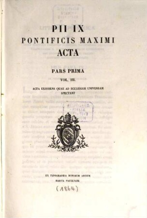 Pii IX. Pontificis Maximi Acta : Acta exhibens quae ad Ecclesiam universalem spectant, 1,3