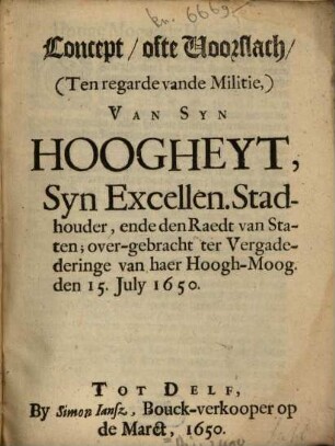 Concept, ofte Voorslach, (Ten regarde vande Militie,) Van Syn Hoogheyt, Syn Excellen. Stad-houder, ende den Raedt van Staten : over-gebracht ter Vergaderinge van haer Hoogh-Moog. den 15. July 1650