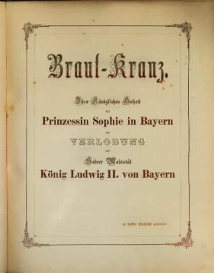 Braut-Kranz : Ihro Königlichen Hoheit der Prinzessin Sophie in Bayern zur Verlobung mit seiner Majestät König Ludwig II. von Bayern