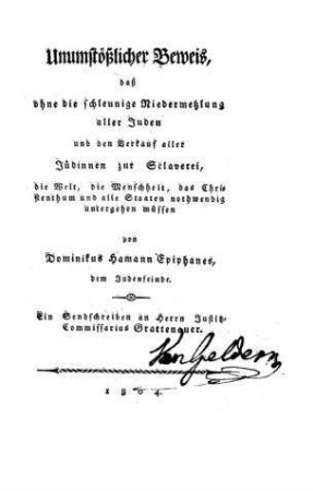 Unumstößlicher Beweis, daß ohne die schleunige Niedermetzlung aller Juden und den Verkauf aller Jüdinnen zur Sklaverei, die Welt, die Menschheit, das Christenthum and alle Staaten nothwendig untergehen müssen / Dominikus Hamann Epiphanes