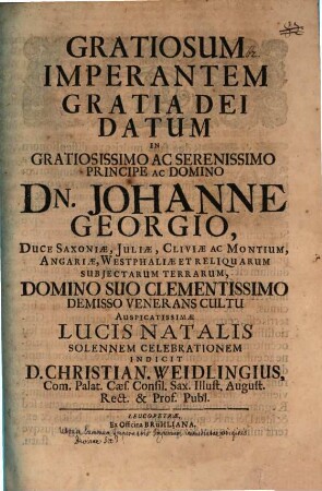 Gratiosum imperantem gratia Dei datum in gratios. Pr. Johanne Georgio D. Sax. ... demisso venerans cultu, ausp. lucis natal. sol. celebrationem indicit Christi. Weidling