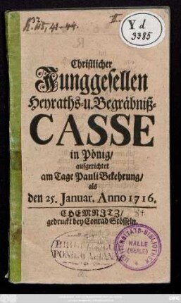 Christlicher Junggesellen Heyraths- u. Begräbniß-Casse in Pönig : aufgerichtet am Tage Pauli Bekehrung, als den 25. Januar. Anno 1716.