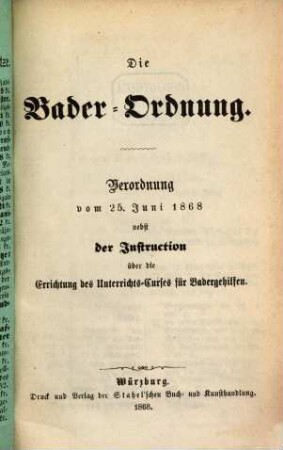 Die Bader-Ordnung : Verordnung vom 25. Juni 1868 nebst Instruction über die Errichtung des Unterrichts-Curses für Badergehilfen, [1]