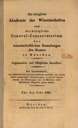 Die Königliche Akademie der Wissenschaften und das Königliche General-Conservatorium der Wissenschaftlichen Sammlungen des Staates zu München : Organisation u. Mitglieder derselben; e. Taschenbuch ... für d. Jahre .... 1829