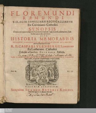 Floremundi Raemundi V. Cl. Olim Consiliarii Regis Galliarvm Ex Calviniano Catholici Synopsis Omnium hujus temporis Controversiarum tam inter Lutheranos, Calvinistas quam alios plurimos. Sive Historia Memorabilis De Ortv, Progressv, Ac Rvinis Haeresvm XVI. Secvli : Accessit nunc Pars III. Sive Continvatio De Ortv Et Progressv Schismatvm Ac Haeresvm hujus Saeculi, ex ipsorum Schismaticorum Scriptis collecta