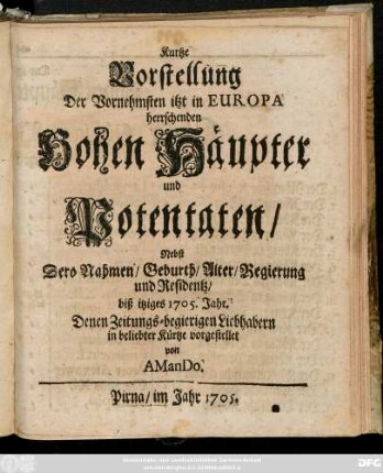 Kurtze Vorstellung Der Vornehmsten itzt in Europa herrschenden Hohen Häupter und Potentaten : Nebst Dero Nahmen, Geburth, Alter, Regierung und Residentz, biß itziges 1705. Jahr