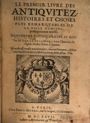 Le premier livre des antiquitez, histoires et choses plus remarquables de la ville d'Amiens, poëtiquement traicté