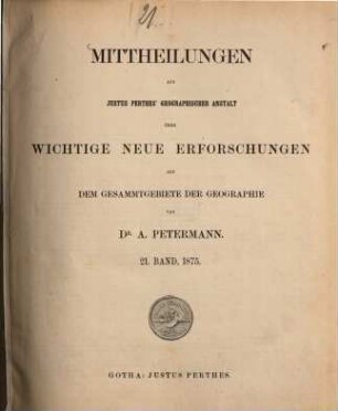 Mittheilungen aus Justus Perthes' Geographischer Anstalt über wichtige neue Erforschungen auf dem Gesammtgebiete der Geographie. 21. 1875