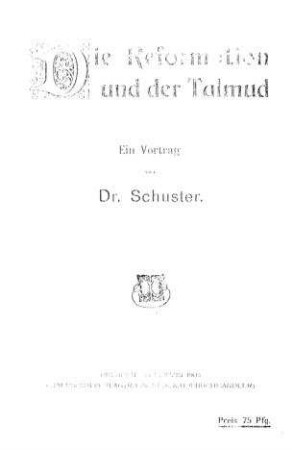 Die Reformation und der Talmud : Vortr., geh. am 5. Dez. im Verein f. jüd. Geschichte u. Litteratur zu Aachen / von [Ludwig] Schuster