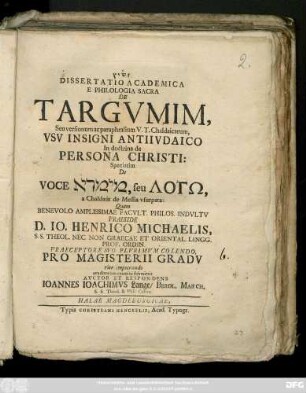 Dissertatio Academica E Philologia Sacra De Targvmim, Seu versionum ac paraphrasium V. T. Chaldaicarum, Vsv Insigni Antiivdaico In doctrina de Persona Christi : Speciatim De voce Mimrʾā, seu Logō, a Chaldæis de Messia vsurpata
