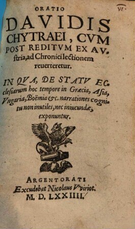 Oratio Davidis Chytraei, Cvm Post Reditvm Ex Avstria, ad Chronici lectionem reuerteretur : In Qva, De Statv Ecclesiarum hoc tempore in Graecia, Asia, Vngaria, Boëmia &c. narrationes .. exponuntur