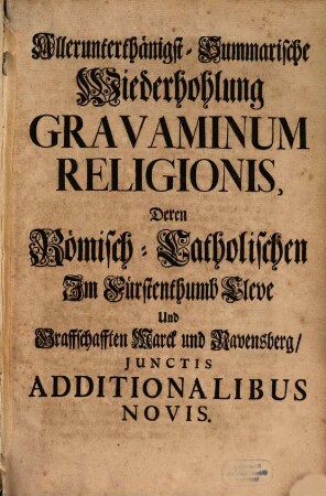 Allerunterthänigst-Summarische Wiederhohlung Gravaminum religionis, deren Römisch-Catholischen im Fürstenthumb Cleve und Graffschafften Marck und Ravensberg ...
