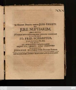 De Iure Nuptiarum, Magnifici ICtorum Wittebergensium Ordinis Consensu Disseret Jo. Frid. Scharfius, ... Praeses, In Acroaterio Themidi Sacro Pridie Kal. Augusti, Horis Solemnibus Respondente Johanne Reinectio ...