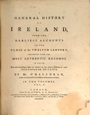 A General History Of Ireland : From The Earliest Accounts To The Close of the Twelfth Century, Collected From The Most Authentic Records. In Which New and interesting Lights are thrown on the remote Histories of other Nations as well as of both Britains ; In Two Volumes. 2