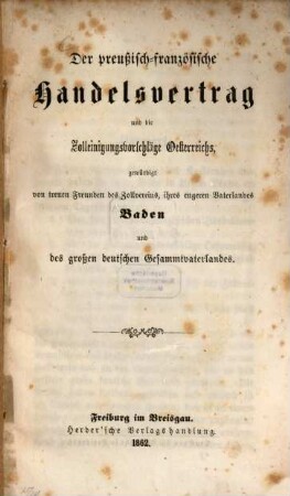 Der preußisch-französische Handelsvertrag und die Zolleinigungsvorschläge Oesterreichs, gewürdigt von treuen Freunden des Zollvereins, ihres engeren Vaterlands Baden und des großen deutschen Gesammtvaterlandes