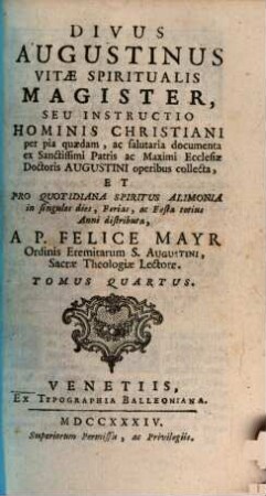 S. Agostino Maestro Della Vita Spirituale, Overo Istruzione Dell' Uomo Cristiano, divisa in Documenti Pii e saluteri, raccolti dall'Opere del Santissimo Padre e Massimo Dottore della Chiesa Agostino : E distribuita Per Tutti I Giorni Ferie E Feste di tutto l'Anno per alimento quotidisno dello Spirito, 4
